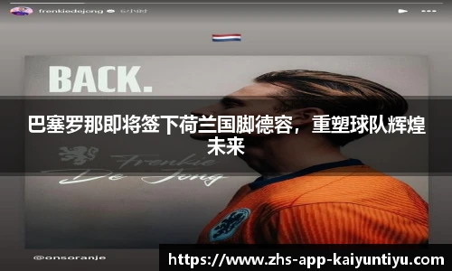 巴塞罗那即将签下荷兰国脚德容，重塑球队辉煌未来