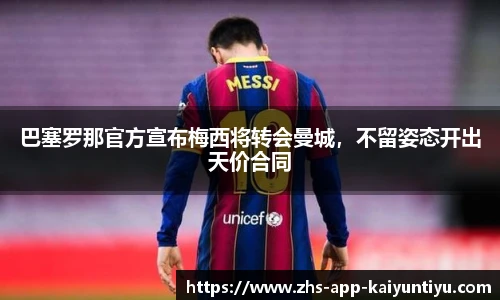 巴塞罗那官方宣布梅西将转会曼城，不留姿态开出天价合同