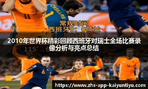2010年世界杯精彩回顾西班牙对瑞士全场比赛录像分析与亮点总结