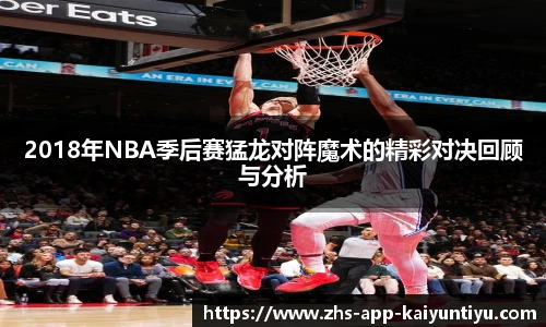 2018年NBA季后赛猛龙对阵魔术的精彩对决回顾与分析