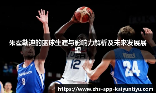 朱霍勒迪的篮球生涯与影响力解析及未来发展展望