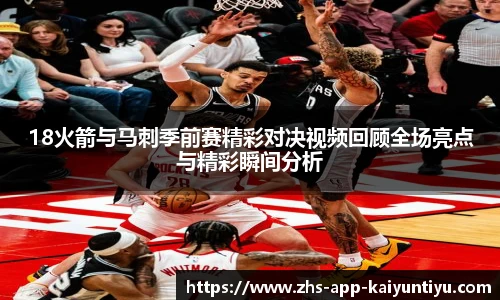 18火箭与马刺季前赛精彩对决视频回顾全场亮点与精彩瞬间分析