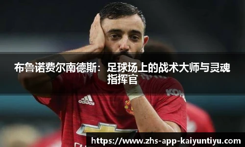 布鲁诺费尔南德斯：足球场上的战术大师与灵魂指挥官