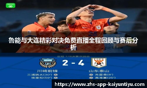 鲁能与大连精彩对决免费直播全程回顾与赛后分析