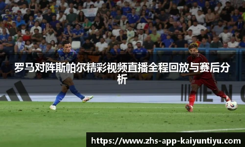 罗马对阵斯帕尔精彩视频直播全程回放与赛后分析