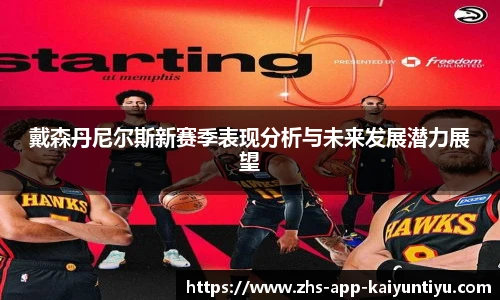 戴森丹尼尔斯新赛季表现分析与未来发展潜力展望