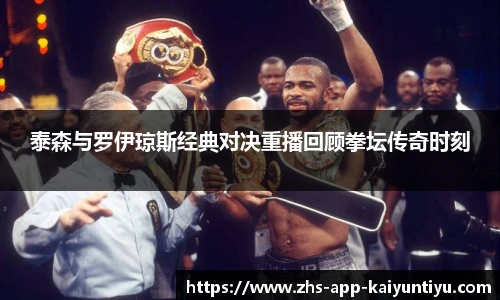 泰森与罗伊琼斯经典对决重播回顾拳坛传奇时刻