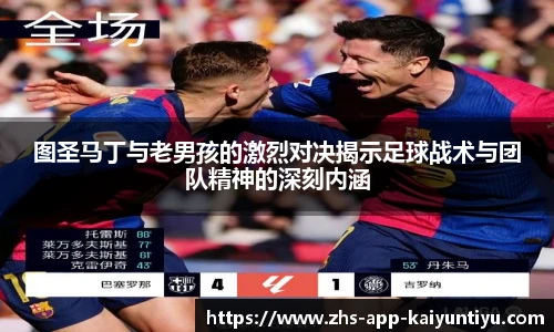 图圣马丁与老男孩的激烈对决揭示足球战术与团队精神的深刻内涵